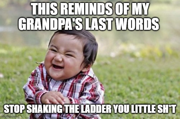 Evil Toddler |  THIS REMINDS OF MY GRANDPA'S LAST WORDS; STOP SHAKING THE LADDER YOU LITTLE SH*T | image tagged in memes,evil toddler | made w/ Imgflip meme maker