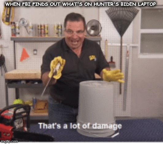 That is alot of Damage | WHEN FBI FINDS OUT WHAT'S ON HUNTER'S BIDEN LAPTOP | image tagged in funny,hunter biden,joe biden,politics | made w/ Imgflip meme maker