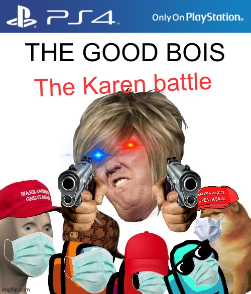 THE BATTLE WILL BE LEGENDARY! | THE GOOD BOIS; The Karen battle | image tagged in ps4 case | made w/ Imgflip meme maker