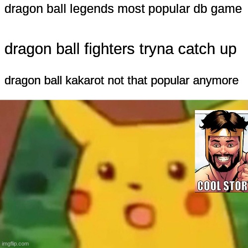 u know sum i dont know. yes u do,beacuse u stole my meme | dragon ball legends most popular db game; dragon ball fighters tryna catch up; dragon ball kakarot not that popular anymore | image tagged in memes,surprised pikachu | made w/ Imgflip meme maker