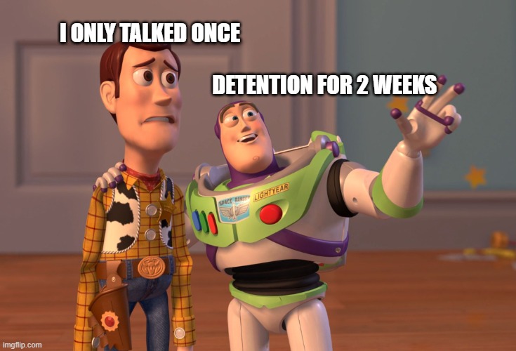 I have fallen into a deep pit | I ONLY TALKED ONCE; DETENTION FOR 2 WEEKS | image tagged in memes,x x everywhere | made w/ Imgflip meme maker