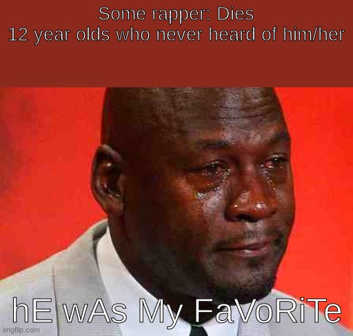 I don't know you but you are cool | Some rapper: Dies
12 year olds who never heard of him/her; hE wAs My FaVoRiTe | image tagged in crying michael jordan | made w/ Imgflip meme maker