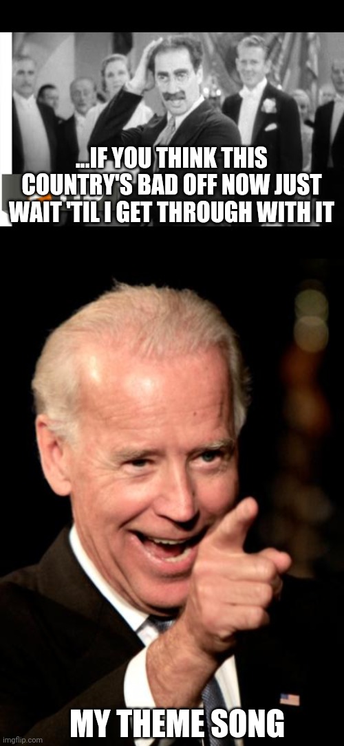 Actually just one song on the album. Actually how many albums can we make? | ...IF YOU THINK THIS COUNTRY'S BAD OFF NOW JUST WAIT 'TIL I GET THROUGH WITH IT; MY THEME SONG | image tagged in joe biden,election 2020,election fraud,stupid liberals,liberal hypocrisy,groucho marx | made w/ Imgflip meme maker