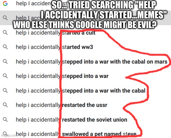 Google might be evil | SO... TRIED SEARCHING "HELP I ACCIDENTALLY STARTED...MEMES"; WHO ELSE THINKS GOOGLE MIGHT BE EVIL? | image tagged in funny memes,evil | made w/ Imgflip meme maker