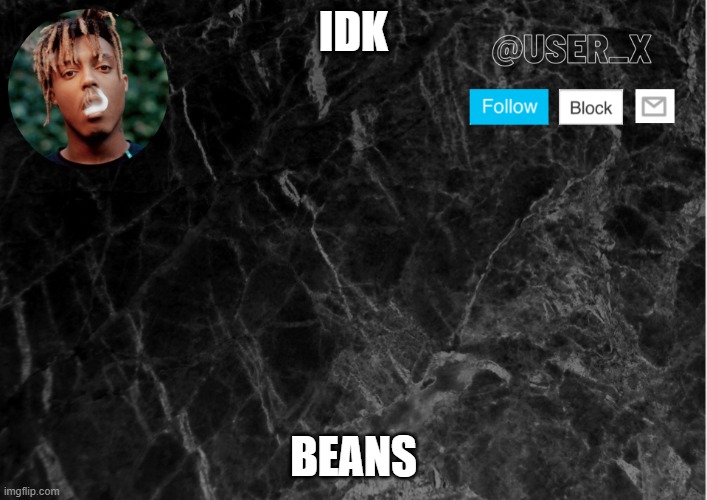 lol | IDK; BEANS | image tagged in user_x template | made w/ Imgflip meme maker