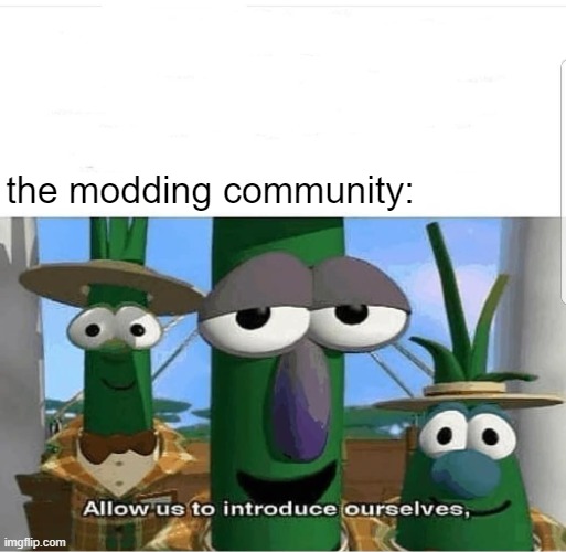 Allow us to introduce ourselves | the modding community: | image tagged in allow us to introduce ourselves | made w/ Imgflip meme maker