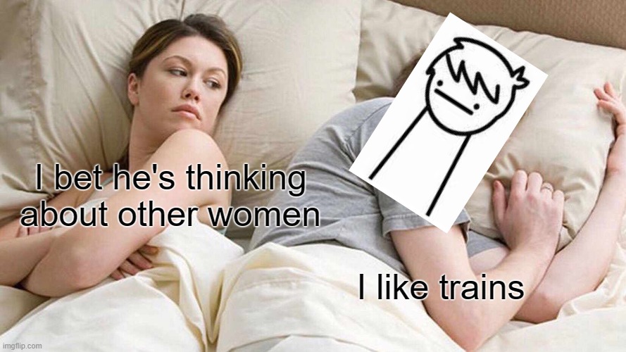 I Bet He's Thinking About Other Women | I bet he's thinking about other women; I like trains | image tagged in memes,i bet he's thinking about other women | made w/ Imgflip meme maker