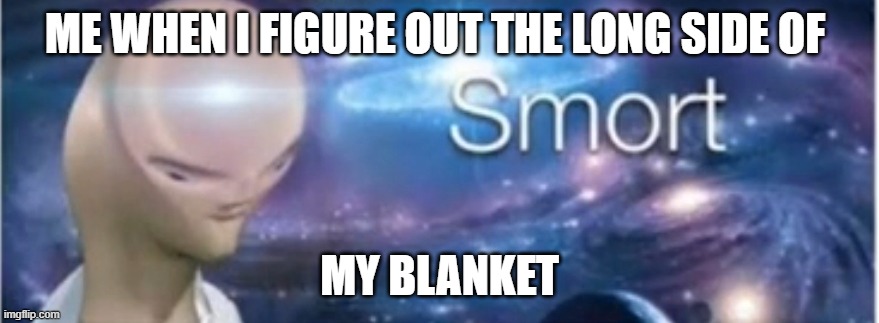me with a blanket |  ME WHEN I FIGURE OUT THE LONG SIDE OF; MY BLANKET | image tagged in meme man smort,blanket | made w/ Imgflip meme maker