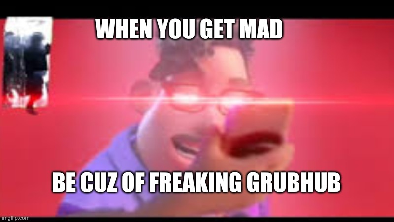 freaking grubhub food never came | WHEN YOU GET MAD; BE CUZ OF FREAKING GRUBHUB | image tagged in funny memes,grubhub | made w/ Imgflip meme maker