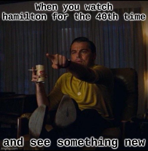 Hey look what's he doing behind him? | When you watch hamilton for the 40th time; and see something new | image tagged in leonardo dicaprio pointing | made w/ Imgflip meme maker