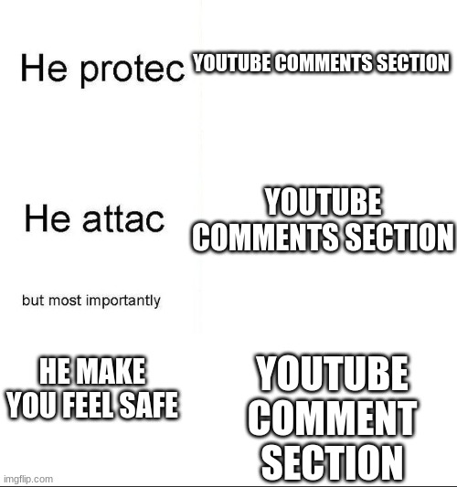 he protecc | YOUTUBE COMMENTS SECTION; YOUTUBE COMMENTS SECTION; HE MAKE YOU FEEL SAFE; YOUTUBE COMMENT SECTION | image tagged in he protecc | made w/ Imgflip meme maker
