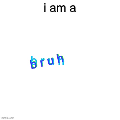 Blank Transparent Square Meme | i am a b r u h b r u h b r u h | image tagged in memes,blank transparent square | made w/ Imgflip meme maker