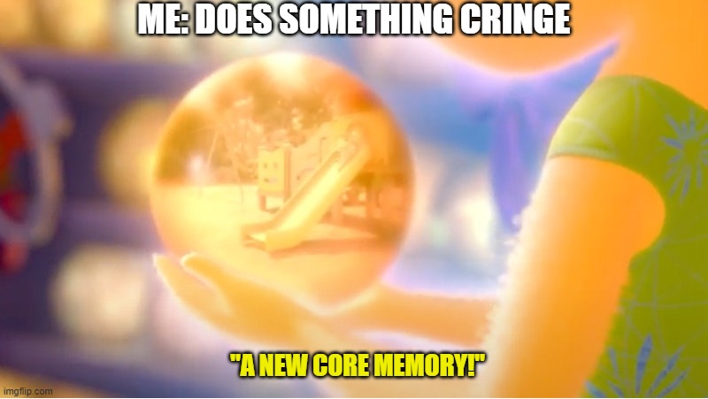 Brains are Dicks | ME: DOES SOMETHING CRINGE; "A NEW CORE MEMORY!" | image tagged in a new core memory | made w/ Imgflip meme maker
