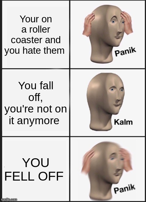 PANIK | Your on a roller coaster and you hate them; You fall off, you're not on it anymore; YOU FELL OFF | image tagged in memes,panik kalm panik | made w/ Imgflip meme maker