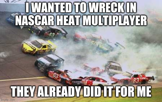 1st place anyone? | I WANTED TO WRECK IN NASCAR HEAT MULTIPLAYER; THEY ALREADY DID IT FOR ME | image tagged in memes,because race car | made w/ Imgflip meme maker