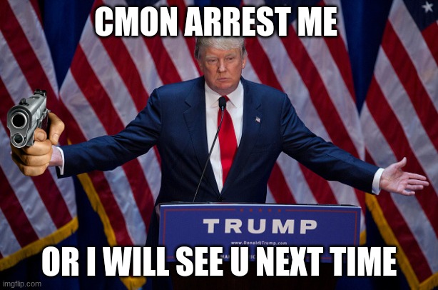 Donald trump is about to go to jail | CMON ARREST ME; OR I WILL SEE U NEXT TIME | image tagged in donald trump | made w/ Imgflip meme maker