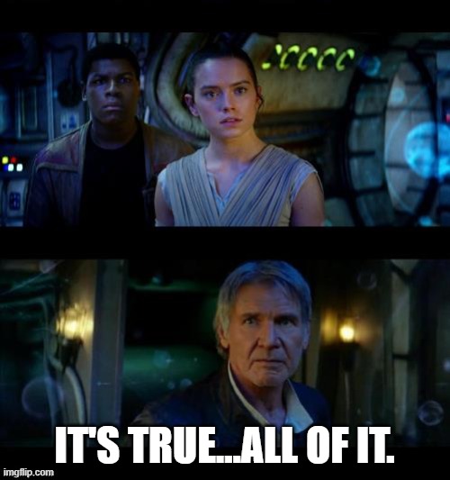 It's True All of It Han Solo | IT'S TRUE...ALL OF IT. | image tagged in it's true all of it han solo | made w/ Imgflip meme maker