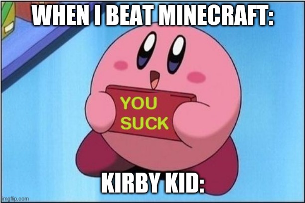 what people are like when u beat minecraft | WHEN I BEAT MINECRAFT:; KIRBY KID: | image tagged in kirby says you suck | made w/ Imgflip meme maker