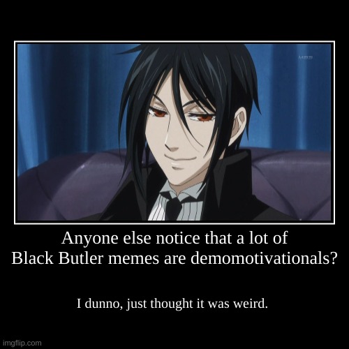Anyone else notice that about Black Butler memes? | image tagged in funny,demotivationals,sebastian,black butler | made w/ Imgflip demotivational maker