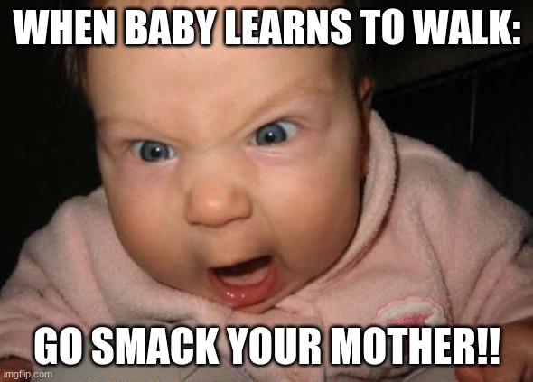 When The Baby Can Walk | WHEN BABY LEARNS TO WALK:; GO SMACK YOUR MOTHER!! | image tagged in mad baby,hard times,fun,funny,angry baby,babys | made w/ Imgflip meme maker