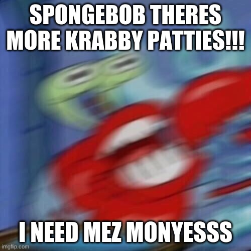 SPONGEBOB THERES MORE KRABBY PATTIES! | SPONGEBOB THERES MORE KRABBY PATTIES!!! I NEED MEZ MONYESSS | image tagged in mr krabs blur,spongebob,mr krabs,spongebob squarepants,funny memes | made w/ Imgflip meme maker