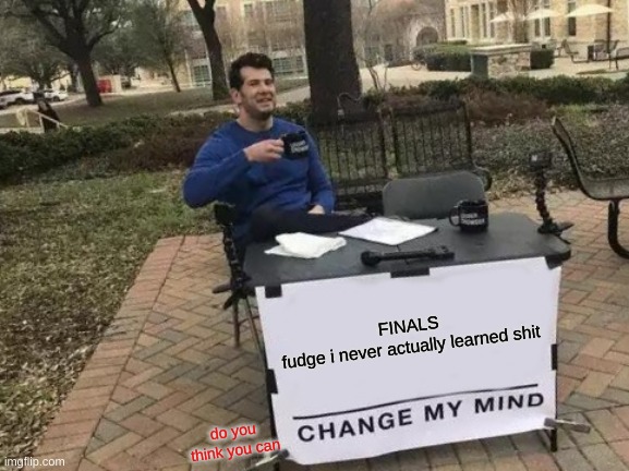 Finals be like |  FINALS
fudge i never actually learned shit; do you think you can | image tagged in memes | made w/ Imgflip meme maker