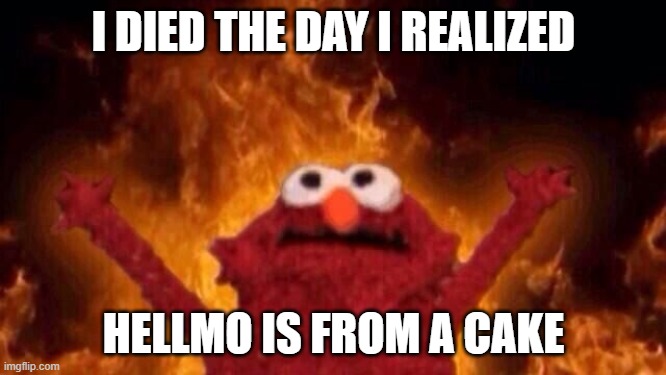 No really! Google hellmo cake!! | I DIED THE DAY I REALIZED; HELLMO IS FROM A CAKE | image tagged in hellmo,memes,funny meme,cake,birthday cake | made w/ Imgflip meme maker
