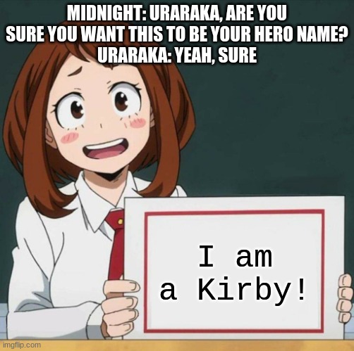 Poor Uraraka | MIDNIGHT: URARAKA, ARE YOU SURE YOU WANT THIS TO BE YOUR HERO NAME?
URARAKA: YEAH, SURE; I am a Kirby! | image tagged in uraraka blank paper | made w/ Imgflip meme maker
