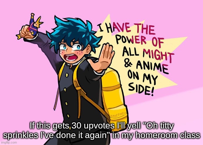 No one is gonna upvote *wheeze* | If this gets 30 upvotes I'll yell "Oh titty sprinkles I've done it again" in my homeroom class | image tagged in i have the power of all might and anime on my side | made w/ Imgflip meme maker