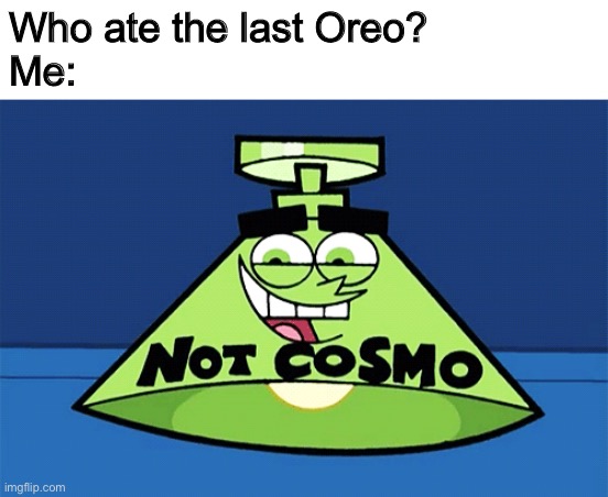 not Cosmo lamp | Who ate the last Oreo?
Me: | image tagged in not cosmo lamp,oreo,memes | made w/ Imgflip meme maker