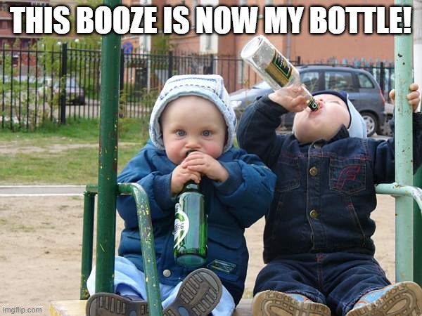 baby drinking beer | THIS BOOZE IS NOW MY BOTTLE! | image tagged in baby drinking beer | made w/ Imgflip meme maker