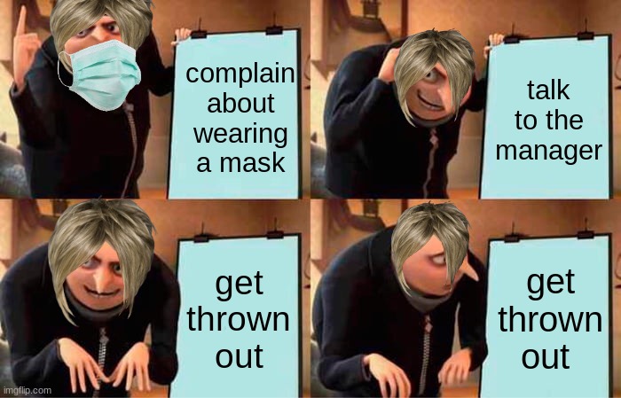 Gru's Plan Meme | complain about wearing a mask; talk to the manager; get thrown out; get thrown out | image tagged in memes,gru's plan | made w/ Imgflip meme maker