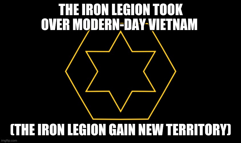 {News} | THE IRON LEGION TOOK OVER MODERN-DAY VIETNAM; (THE IRON LEGION GAIN NEW TERRITORY) | image tagged in the iron legion | made w/ Imgflip meme maker