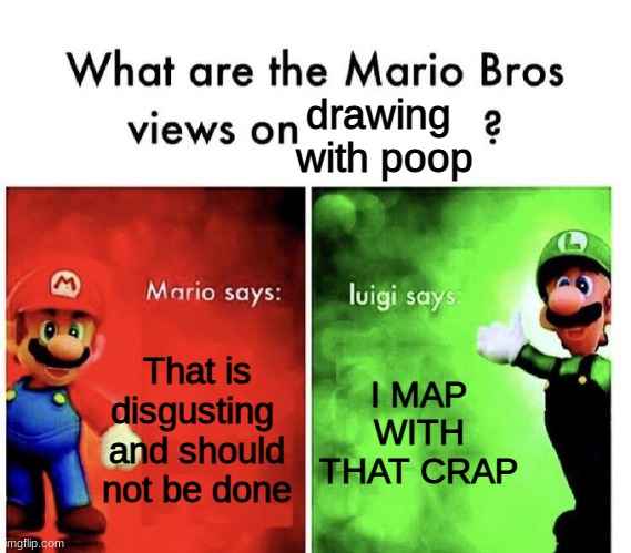 mario bros opinions | drawing 
with poop; That is disgusting 
and should not be done; I MAP WITH THAT CRAP | image tagged in mario bros views | made w/ Imgflip meme maker