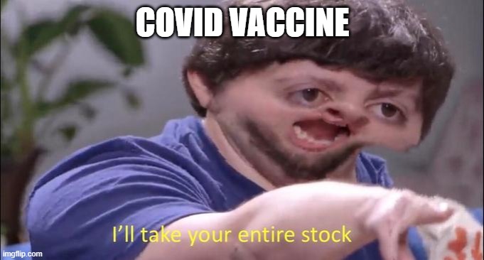 hehhehehe | COVID VACCINE | image tagged in i'll take your entire stock | made w/ Imgflip meme maker