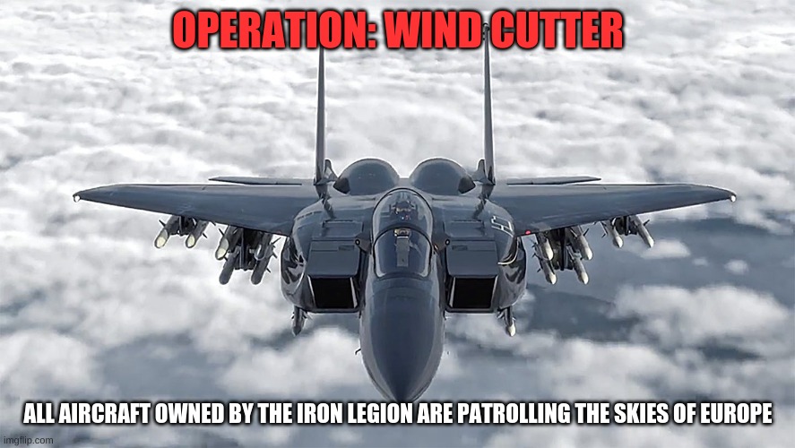 {Operation} | OPERATION: WIND CUTTER; ALL AIRCRAFT OWNED BY THE IRON LEGION ARE PATROLLING THE SKIES OF EUROPE | image tagged in f-15 | made w/ Imgflip meme maker