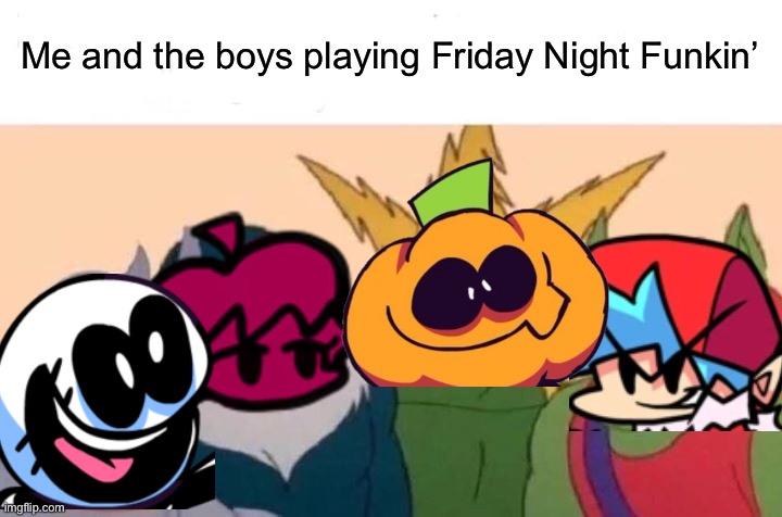 Friday Night FunKin Meme | Me and the boys playing Friday Night Funkin’ | image tagged in memes,me and the boys | made w/ Imgflip meme maker