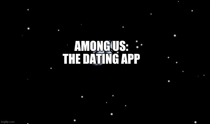 Among Us ejected | AMONG US: THE DATING APP | image tagged in among us ejected | made w/ Imgflip meme maker