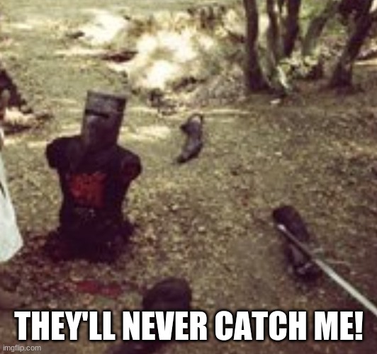 Limbless Black Knight (Monty Python) | THEY'LL NEVER CATCH ME! | image tagged in limbless black knight monty python | made w/ Imgflip meme maker