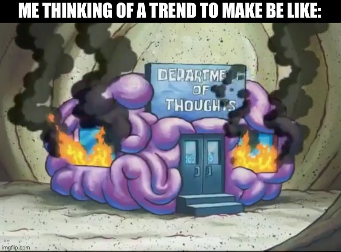 New template y’all! | ME THINKING OF A TREND TO MAKE BE LIKE: | image tagged in brain fire,spongebob,memes | made w/ Imgflip meme maker