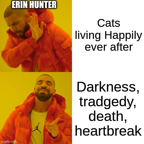 Drake Hotline Bling Meme | Cats living Happily ever after; ERIN HUNTER; Darkness, tradgedy, death, heartbreak | image tagged in memes,drake hotline bling,cats | made w/ Imgflip meme maker