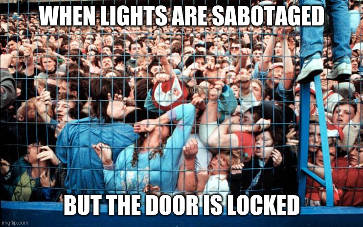 human stampede | WHEN LIGHTS ARE SABOTAGED; BUT THE DOOR IS LOCKED | image tagged in human stampede | made w/ Imgflip meme maker