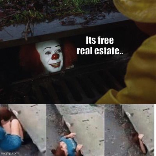 Its free real estate | Its free real estate.. | image tagged in pennywise in sewer | made w/ Imgflip meme maker