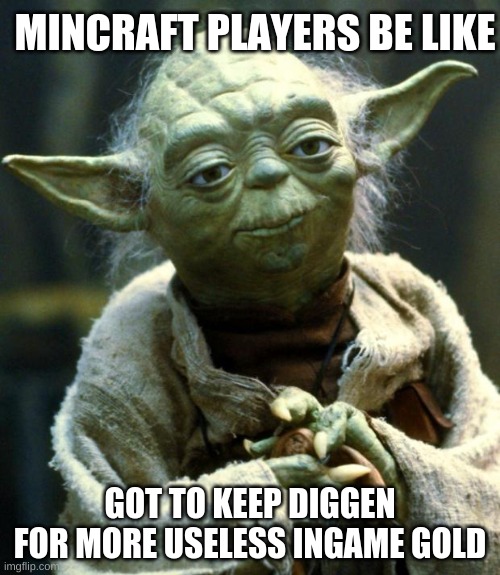 ye | MINCRAFT PLAYERS BE LIKE; GOT TO KEEP DIGGEN FOR MORE USELESS INGAME GOLD | image tagged in memes,star wars yoda | made w/ Imgflip meme maker