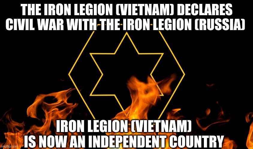{CIVIL WAR} | THE IRON LEGION (VIETNAM) DECLARES CIVIL WAR WITH THE IRON LEGION (RUSSIA); IRON LEGION (VIETNAM) IS NOW AN INDEPENDENT COUNTRY | made w/ Imgflip meme maker
