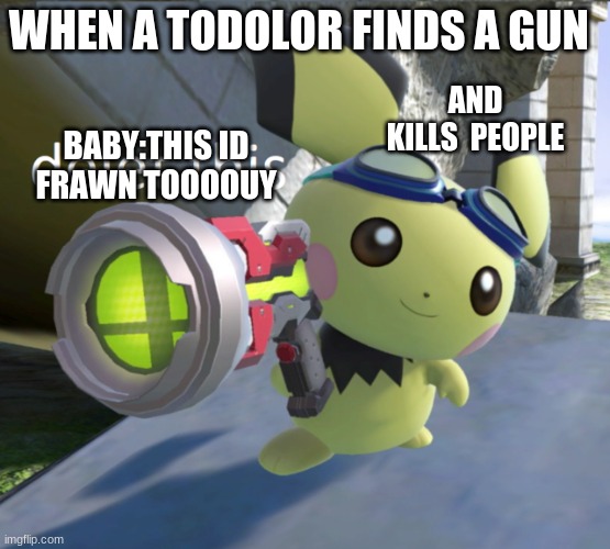 am now | WHEN A TODOLOR FINDS A GUN; AND KILLS  PEOPLE; BABY:THIS ID FRAWN TOOOOUY | image tagged in oh god i have done it again | made w/ Imgflip meme maker
