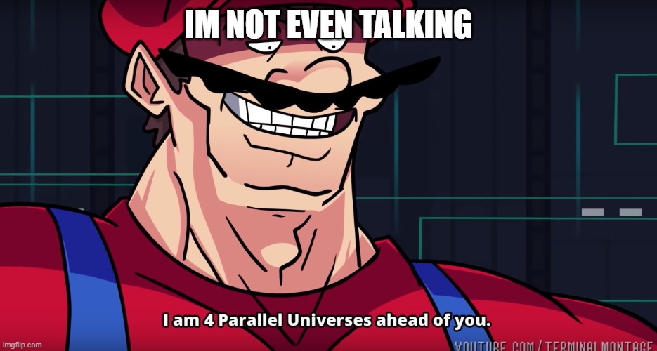 Mario I am four parallel universes ahead of you | IM NOT EVEN TALKING | image tagged in mario i am four parallel universes ahead of you | made w/ Imgflip meme maker