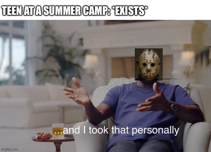 He took it personally | TEEN AT A SUMMER CAMP: *EXISTS* | image tagged in and i took that personally | made w/ Imgflip meme maker
