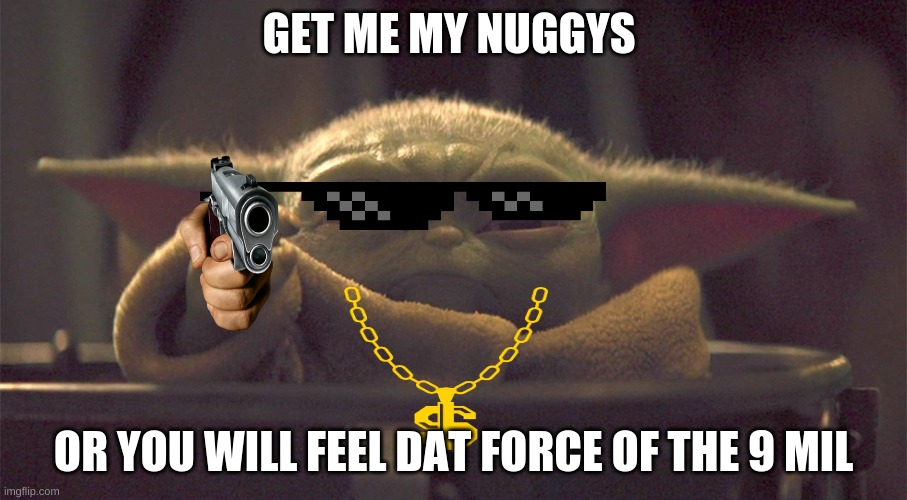 ye | GET ME MY NUGGYS; OR YOU WILL FEEL DAT FORCE OF THE 9 MIL | image tagged in baby y and his chiky nuggies | made w/ Imgflip meme maker