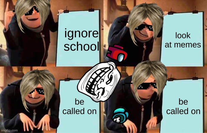 8 yro memes be like | ignore school; look at memes; be called on; be called on | image tagged in memes,gru's plan | made w/ Imgflip meme maker